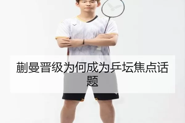 蒯曼晋级为何成为乒坛焦点话题